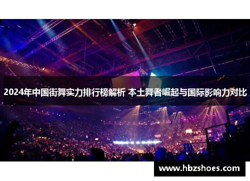 2024年中国街舞实力排行榜解析 本土舞者崛起与国际影响力对比 2024年中国街舞实力排行榜解析 本土舞者崛起与国际影响力对比