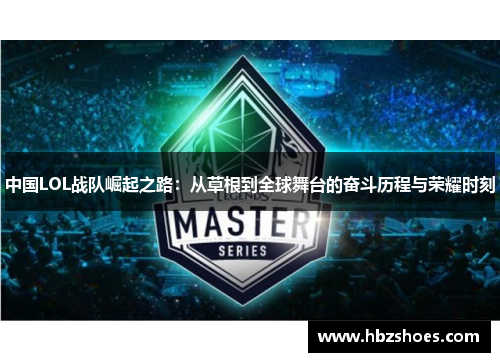 中国LOL战队崛起之路:从草根到全球舞台的奋斗历程与荣耀时刻 中国LOL战队崛起之路:从草根到全球舞台的奋斗历程与荣耀时刻