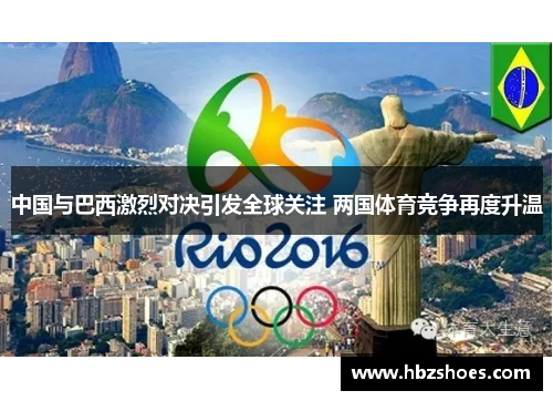 中国与巴西激烈对决引发全球关注 两国体育竞争再度升温 中国与巴西激烈对决引发全球关注 两国体育竞争再度升温