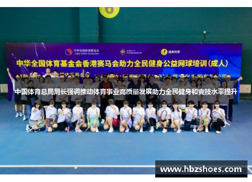 中国体育总局局长强调推动体育事业高质量发展助力全民健身和竞技水平提升 中国体育总局局长强调推动体育事业高质量发展助力全民健身和竞技水平提升