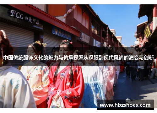 中国传统服饰文化的魅力与传承探索从汉服到现代风尚的演变与创新 中国传统服饰文化的魅力与传承探索从汉服到现代风尚的演变与创新