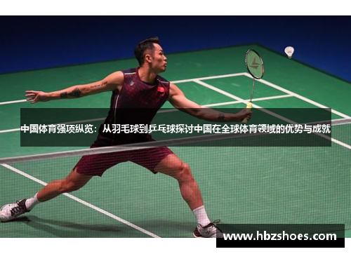 中国体育强项纵览:从羽毛球到乒乓球探讨中国在全球体育领域的优势与成就 中国体育强项纵览:从羽毛球到乒乓球探讨中国在全球体育领域的优势与成就