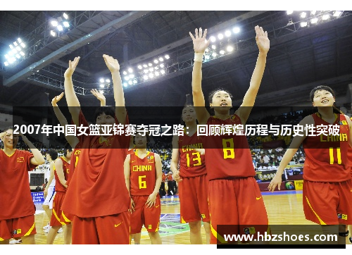 2007年中国女篮亚锦赛夺冠之路:回顾辉煌历程与历史性突破 2007年中国女篮亚锦赛夺冠之路:回顾辉煌历程与历史性突破