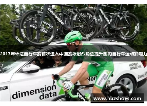 2017年环法自行车赛首次进入中国赛段激烈角逐提升国内自行车运动影响力 2017年环法自行车赛首次进入中国赛段激烈角逐提升国内自行车运动影响力