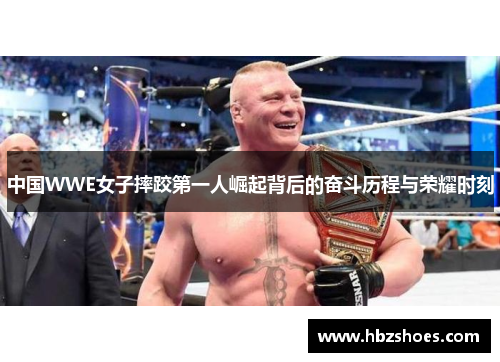 中国WWE女子摔跤第一人崛起背后的奋斗历程与荣耀时刻 中国WWE女子摔跤第一人崛起背后的奋斗历程与荣耀时刻