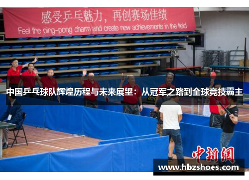 中国乒乓球队辉煌历程与未来展望：从冠军之路到全球竞技霸主