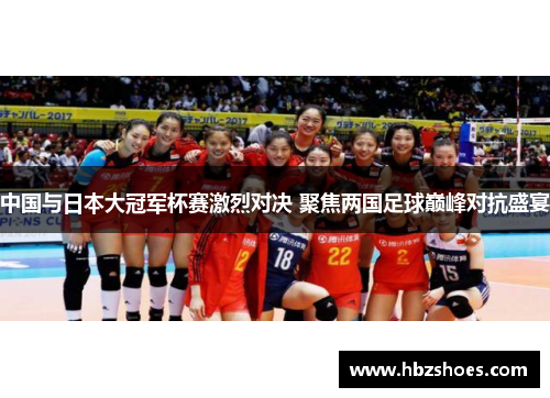 中国与日本大冠军杯赛激烈对决 聚焦两国足球巅峰对抗盛宴 中国与日本大冠军杯赛激烈对决 聚焦两国足球巅峰对抗盛宴
