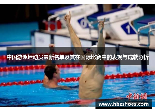 中国游泳运动员最新名单及其在国际比赛中的表现与成就分析 中国游泳运动员最新名单及其在国际比赛中的表现与成就分析