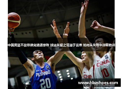中国男篮不敌菲律宾遭遇惨败 球迷失望之情溢于言表 如何从失败中汲取教训 中国男篮不敌菲律宾遭遇惨败 球迷失望之情溢于言表 如何从失败中汲取教训