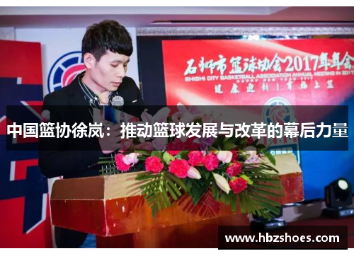 中国篮协徐岚:推动篮球发展与改革的幕后力量 中国篮协徐岚:推动篮球发展与改革的幕后力量