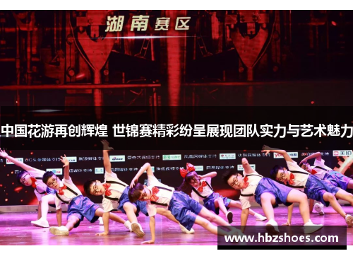 中国花游再创辉煌 世锦赛精彩纷呈展现团队实力与艺术魅力 中国花游再创辉煌 世锦赛精彩纷呈展现团队实力与艺术魅力