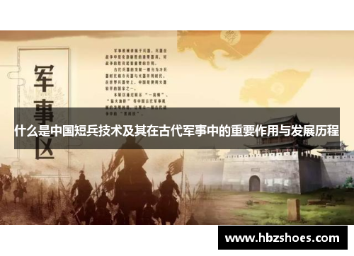 什么是中国短兵技术及其在古代军事中的重要作用与发展历程 什么是中国短兵技术及其在古代军事中的重要作用与发展历程
