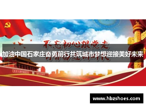 加油中国石家庄奋勇前行共筑城市梦想迎接美好未来 加油中国石家庄奋勇前行共筑城市梦想迎接美好未来